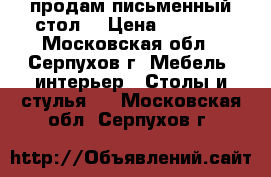 продам письменный стол. › Цена ­ 2 500 - Московская обл., Серпухов г. Мебель, интерьер » Столы и стулья   . Московская обл.,Серпухов г.